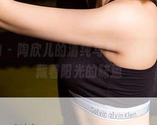 爱尤物 – 陶欣儿的清纯写真，仿佛壁纸里藏着阳光的味道